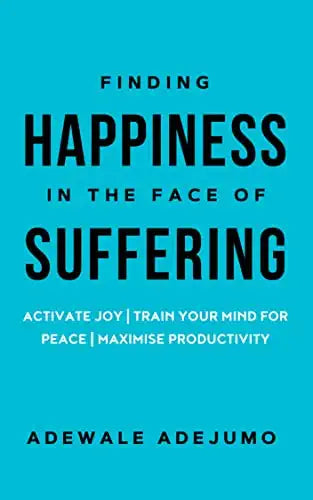 Finding Happiness In The Face Of Suffering: Activate Joy, Train Your Mind for Peace, and Maximise Productivity (eBook)